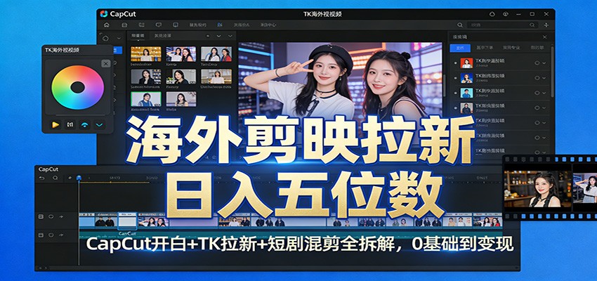 海外剪映拉新日入五位数：CapCut开白+TK拉新+短剧混剪全拆解，0基础到变现-我爱项目网