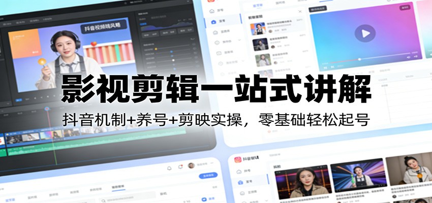 影视剪辑一站式讲解：抖音机制+养号+剪映实操，零基础轻松起号-我爱项目网