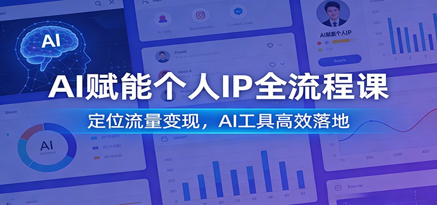 AI赋能个人IP全流程课：定位流量变现，AI工具高效落地-我爱项目网