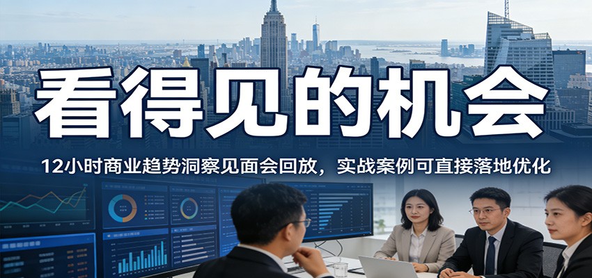2026看得见的机会,12小时商业趋势洞察见面会回放,实战案例可直接落地优化-我爱项目网