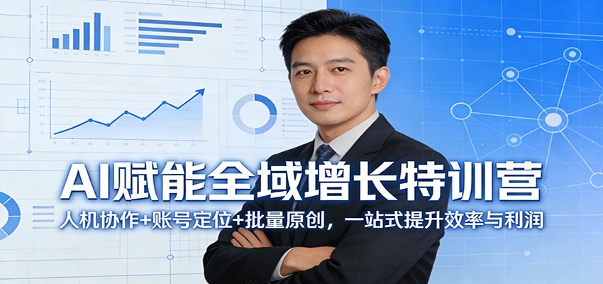 AI赋能全域增长特训营：人机协作+账号定位+批量原创，一站式提升效率与利润-我爱项目网