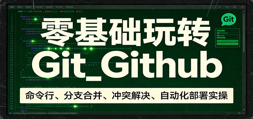 零基础玩转Git_Github:命令行、分支合并、冲突解决、自动化部署实操-我爱项目网