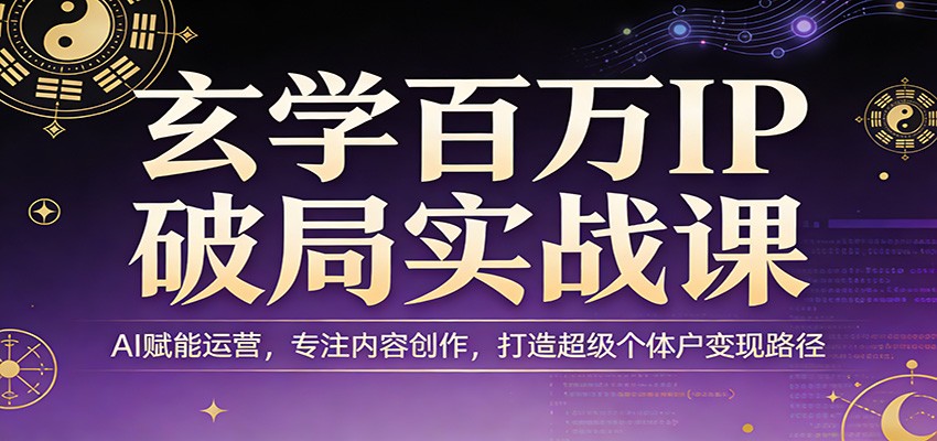 玄学百万IP破局实战课：AI赋能运营，专注内容创作，打造超级个体户变现路径-我爱项目网
