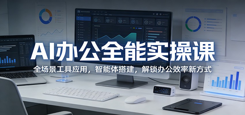 AI办公全能实操课：全场景工具应用，智能体搭建，解锁办公效率新方式-我爱项目网