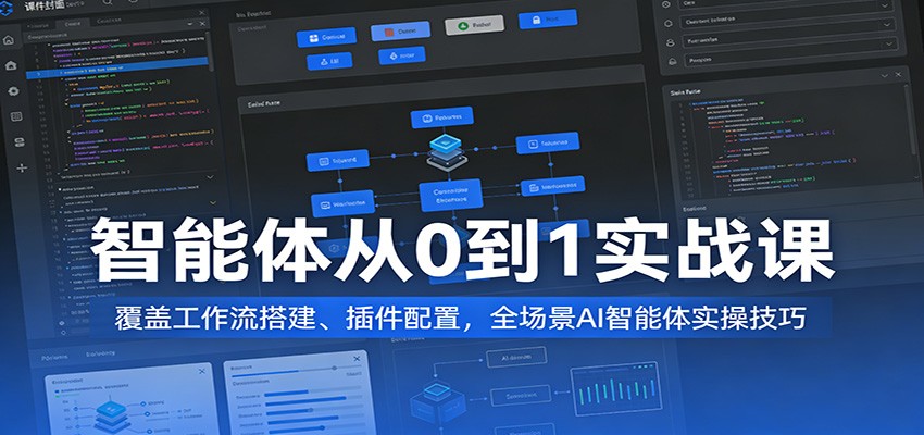 智能体从0到1实战课：覆盖工作流搭建、插件配置，全场景AI智能体实操技巧-我爱项目网
