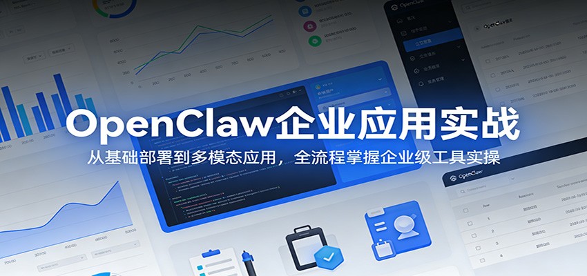 OpenClaw企业应用实战：从基础部署到多模态应用，全流程掌握企业级工具实操-我爱项目网
