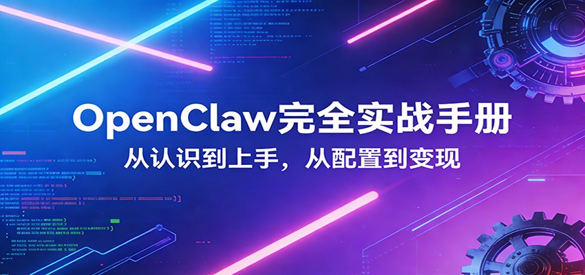 OpenClaw完全实战宝典:零基础上手,深度配置,商业变现-我爱项目网