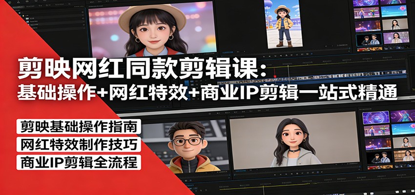 剪映网红同款剪辑课：基础操作+网红特效+商业IP剪辑一站式精通-我爱项目网