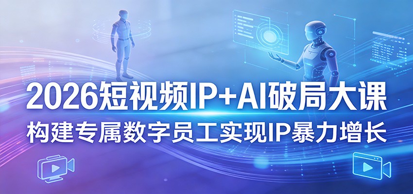 2026短视频IP+AI破局大课，构建专属数字员工实现IP暴力增长-我爱项目网