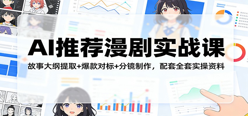 AI推荐漫剧实战课：故事大纲提取+爆款对标+分镜制作，配套全套实操资料-我爱项目网