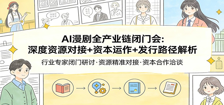 AI漫剧全产业链闭门会：深度资源对接+资本运作+发行路径解析-我爱项目网