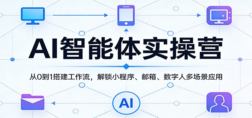 AI智能体实操营:从0到1搭建工作流,解锁小程序、邮箱、数字人多场景应用-我爱项目网