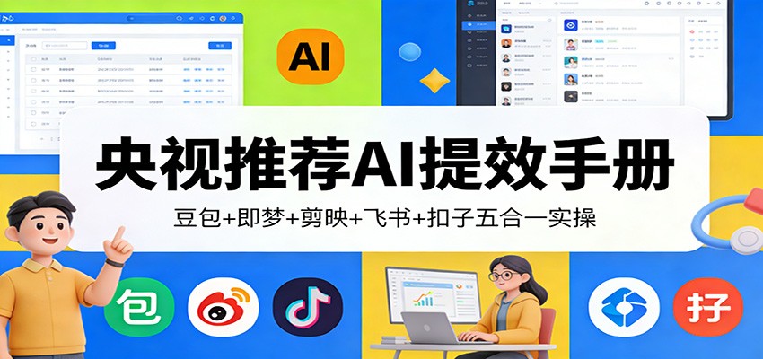 央视推荐AI提效手册：豆包+即梦+剪映+飞书+扣子五合一实操-我爱项目网
