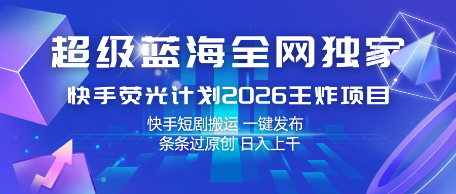 快手荧光计划2026王炸项目， 日入上千，快手短剧搬运，一键发布，条条过原创-我爱项目网