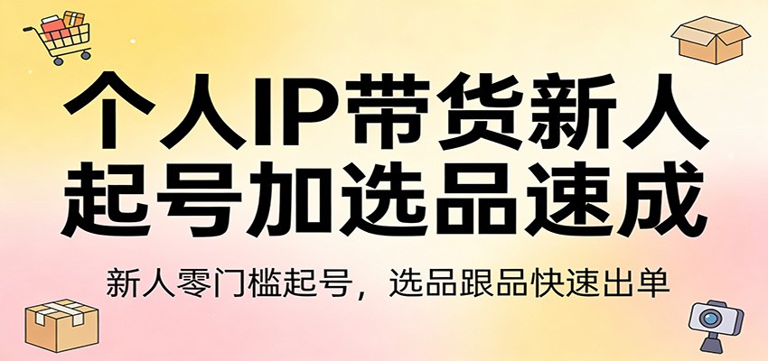 个人IP带货新人起号加选品速成：新人零门槛起号，选品跟品快速出单-我爱项目网