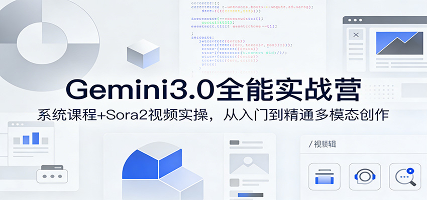 Gemini3.0实战系统课，Sora2视频实操，从入门到精通多模态创作-我爱项目网