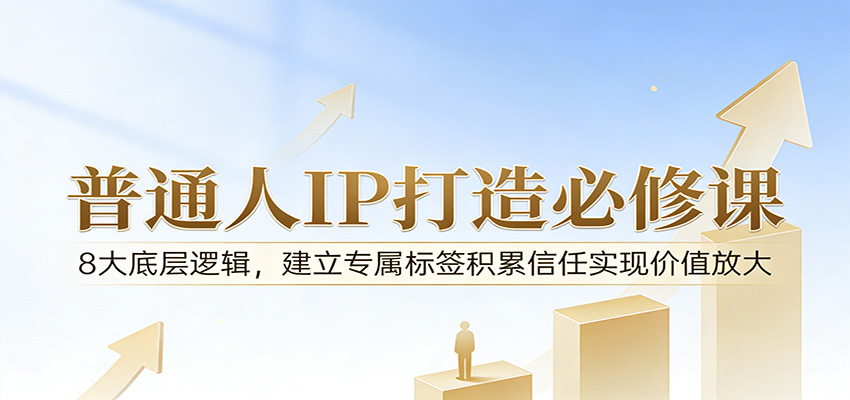 付费文章：普通人IP打造必修课，8大底层逻辑，建立专属标签积累信任实现价值放大-我爱项目网