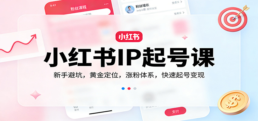 小红书IP起号课：新手避坑，黄金定位，涨粉体系，快速起号变现-我爱项目网