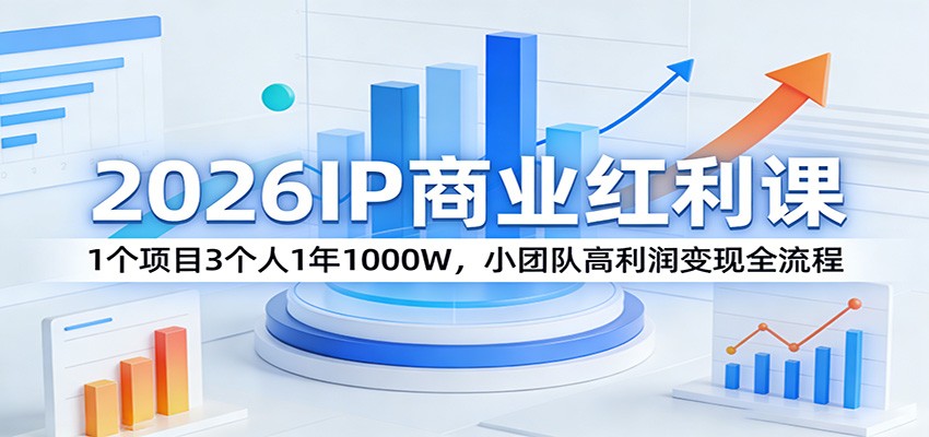2026IP商业红利课：1个项目3个人1年1000W，小团队高利润变现全流程-我爱项目网
