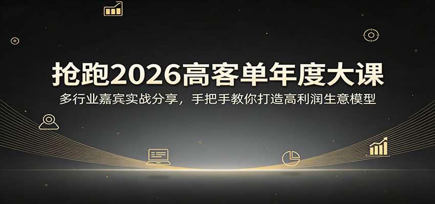 抢跑2026高客单年度大课:多行业嘉宾实战分享,手把手教你打造高利润生意模型-我爱项目网