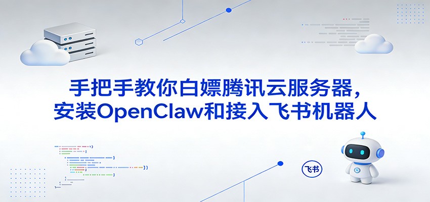 手把手教你白嫖腾讯云服务器,安装OpenClaw和接入飞书机器人-我爱项目网