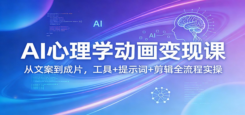 AI心理学动画变现课：从文案到成片，工具+提示词+剪辑全流程实操-我爱项目网