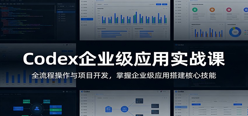 Codex企业级应用实战课：全流程操作与项目开发，掌握企业级应用搭建核心技能-我爱项目网