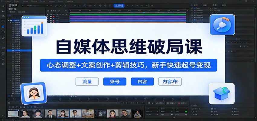 自媒体思维破局课：心态调整+文案创作+剪辑技巧，新手快速起号变现-我爱项目网