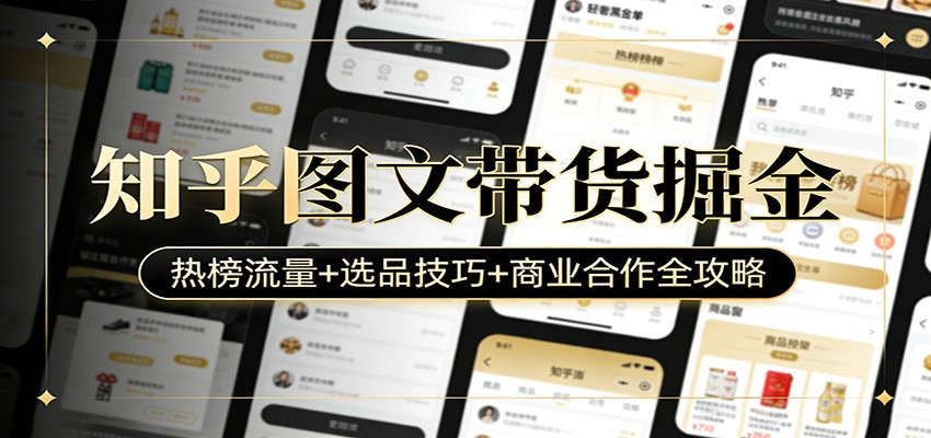知乎图文带货掘金：热榜流量+选品技巧+商业合作全攻略-我爱项目网