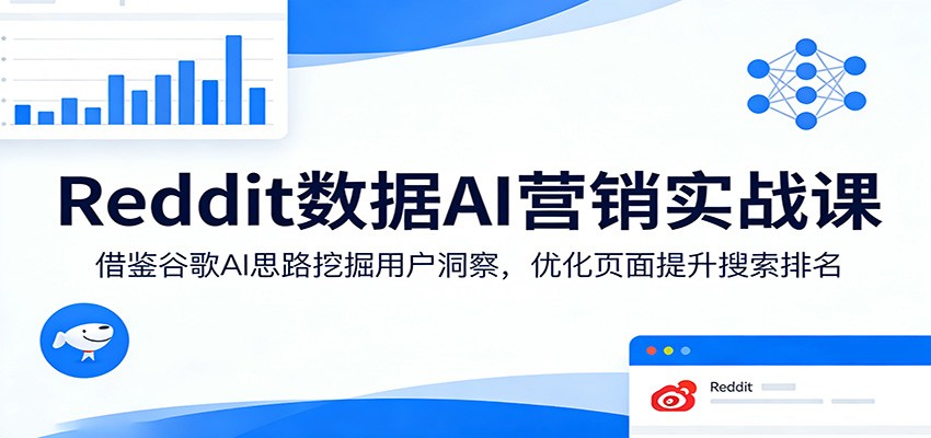 Reddit数据AI营销实战课：借鉴谷歌AI思路挖掘用户洞察，优化页面提升搜索排名-我爱项目网