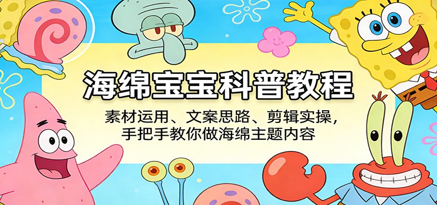 海绵宝宝科普教程：素材运用、文案思路、剪辑实操，手把手教你做海绵主题内容-我爱项目网