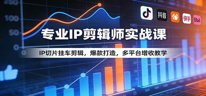 专业IP剪辑师实战课：IP切片挂车剪辑，爆款打造，多平台增收教学-我爱项目网