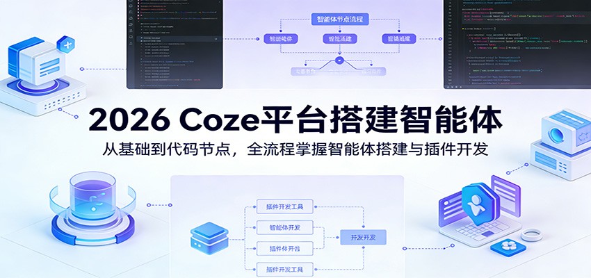 2026 Coze平台搭建智能体：从基础到代码节点，全流程掌握智能体搭建与插件开发-我爱项目网