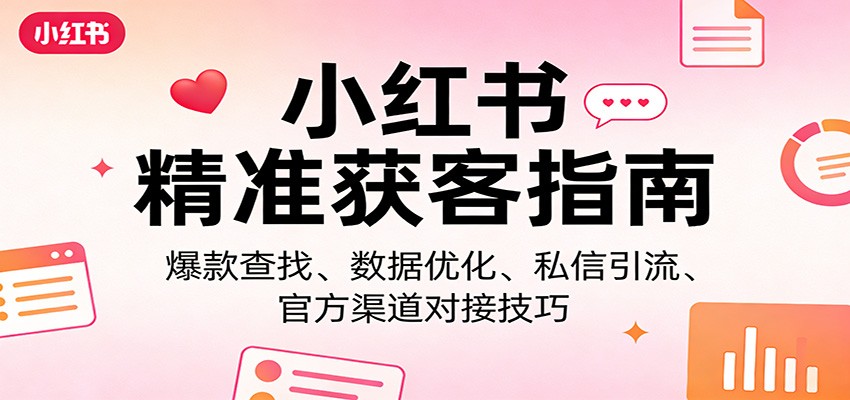 小红书精准获客指南：爆款查找、数据优化、私信引流、官方渠道对接技巧-我爱项目网