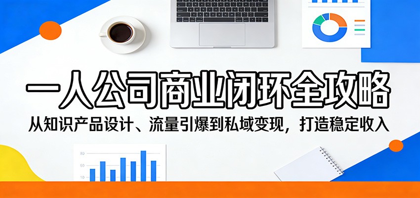 一人公司商业闭环全攻略：从知识产品设计、流量引爆到私域变现，打造稳定收入-我爱项目网