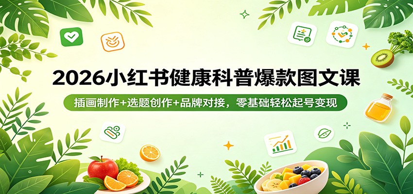 2026小红书健康科普爆款图文课：插画制作+选题创作+品牌对接，零基础轻松起号变现-我爱项目网