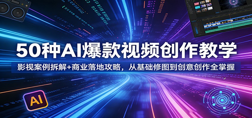 50种AI爆款视频创作教学：影视案例拆解+商业落地攻略，从基础修图到创意创作全掌握-我爱项目网