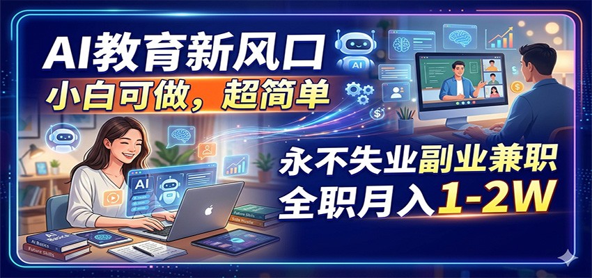 AI教育新风口,小白可做,超简单,永不失业副业兼职 全职月入1-2W-我爱项目网