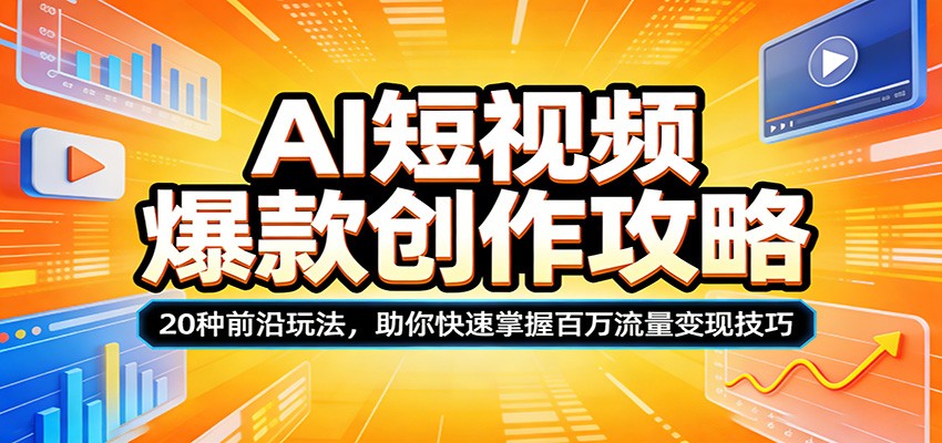 AI短视频爆款创作攻略：20种前沿玩法，助你快速掌握百万流量变现技巧-我爱项目网