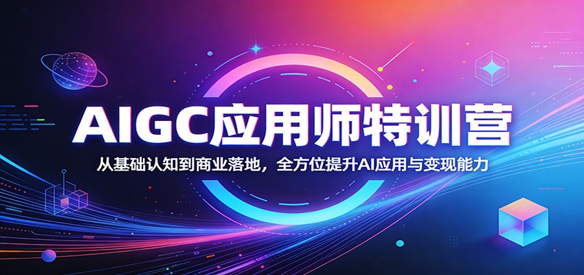 AIGC应用师特训营：从基础认知到商业落地，全方位提升AI应用与变现能力-我爱项目网