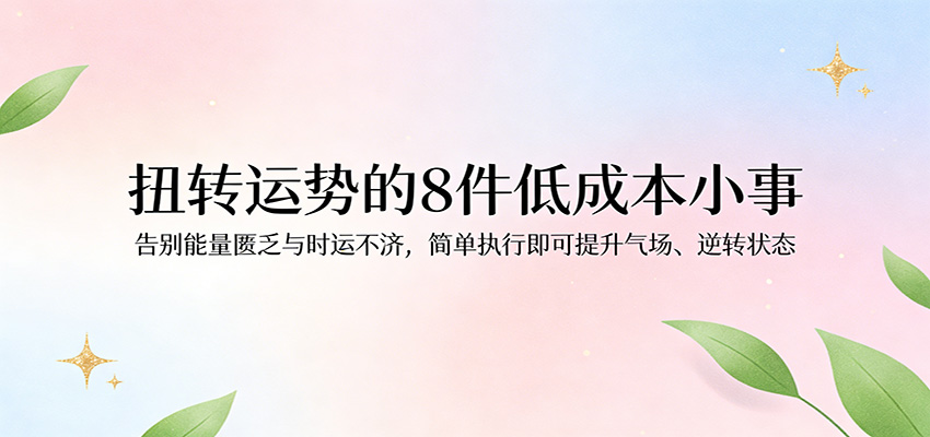 付费文章：扭转运势的8件低成本小事，告别能量匮乏与时运不济逆转状态-我爱项目网