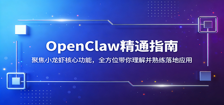 OpenClaw精通指南：聚焦小龙虾核心功能，全方位带你理解并熟练落地应用-我爱项目网