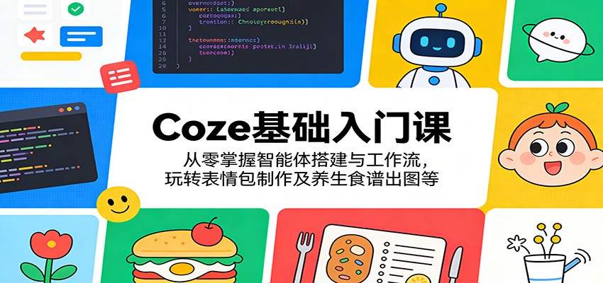 Coze基础入门课：从零掌握智能体搭建与工作流，玩转表情包制作及养生食谱出图等-我爱项目网