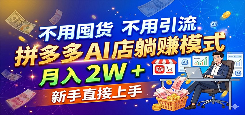 不用囤货不用引流，拼多多 AI 店躺赚模式，月入 2W + 新手直接上手-我爱项目网