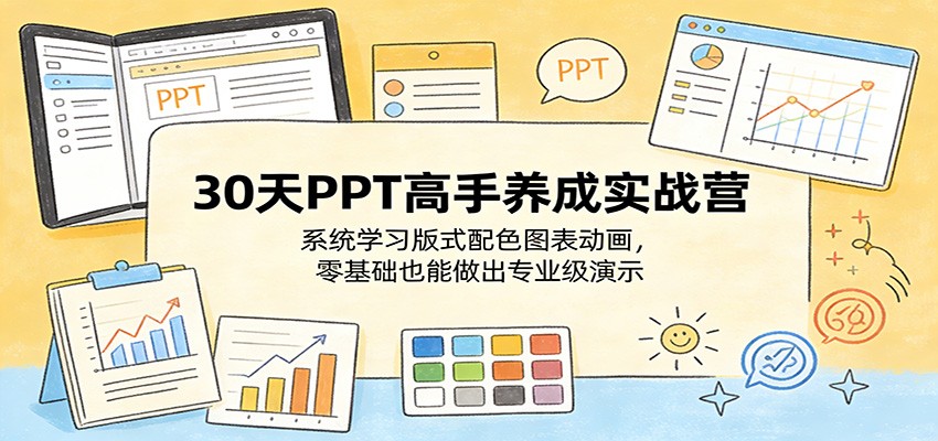 30天PPT高手养成实战营：系统学习版式配色图表动画，零基础也能做出专业级演示-我爱项目网