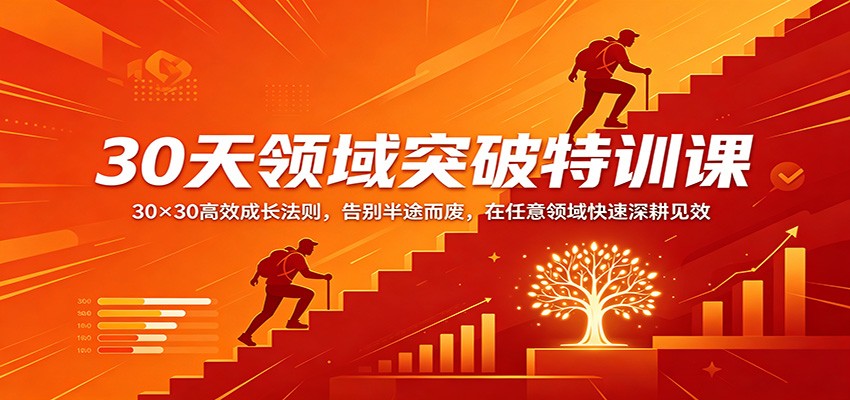 30天领域突破特训课：30×30高效成长法则，告别半途而废，在任意领域快速深耕见效-我爱项目网