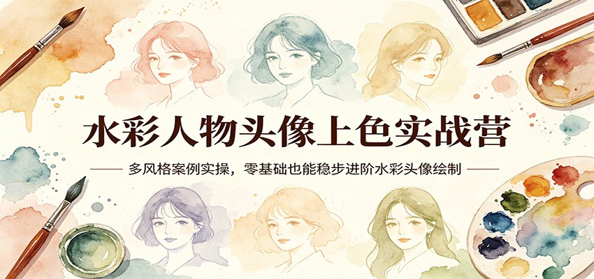 水彩人物头像上色实战营：多风格案例实操，零基础也能稳步进阶水彩头像绘制-我爱项目网