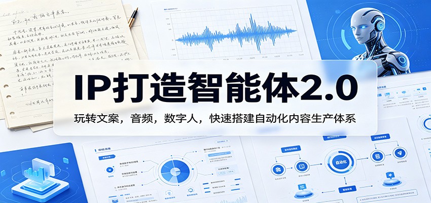IP打造智能体2.0：玩转文案，音频，数字人，快速搭建自动化内容生产体系-我爱项目网