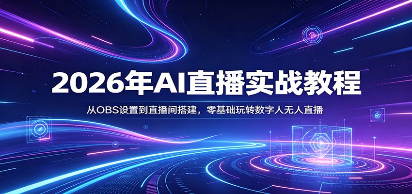 2026年AI直播实战教程：从OBS设置到直播间搭建，零基础玩转数字人无人直播-我爱项目网