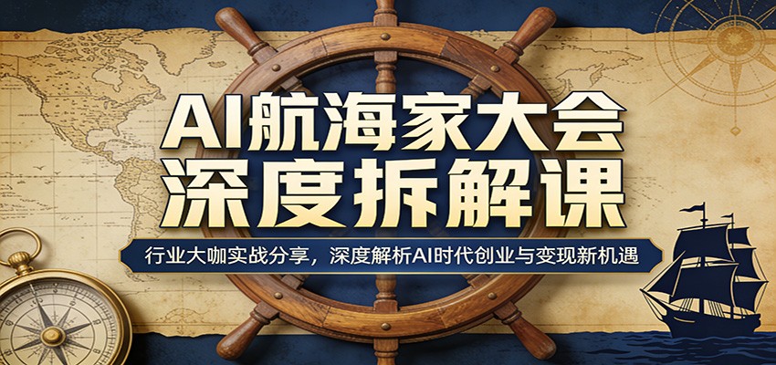 AI航海家大会深度拆解课：行业大咖实战分享，深度解析AI时代创业与变现新机遇-我爱项目网